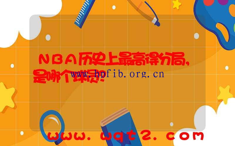 NBA历史上最高得分局，是哪个球员？
