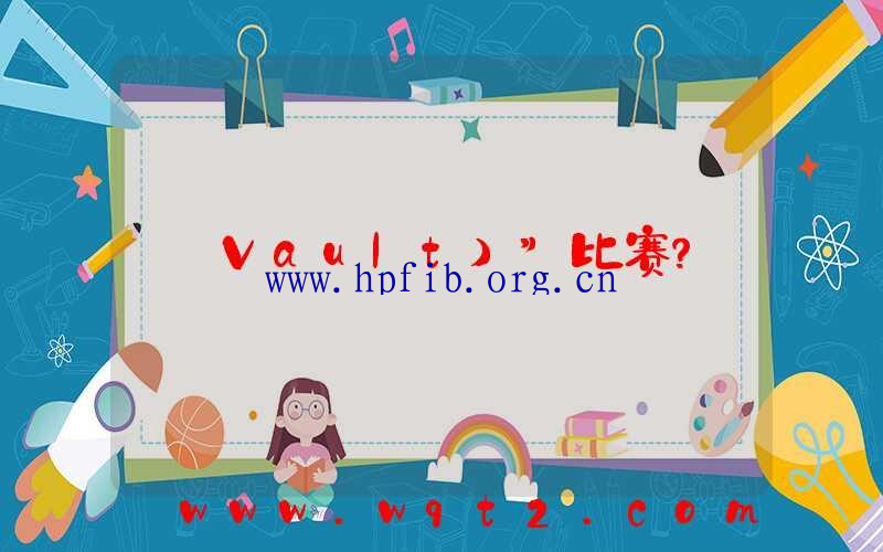 Vault）”比赛？