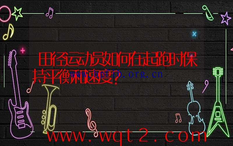 田径运动员如何在起跑时保持平衡和速度？
